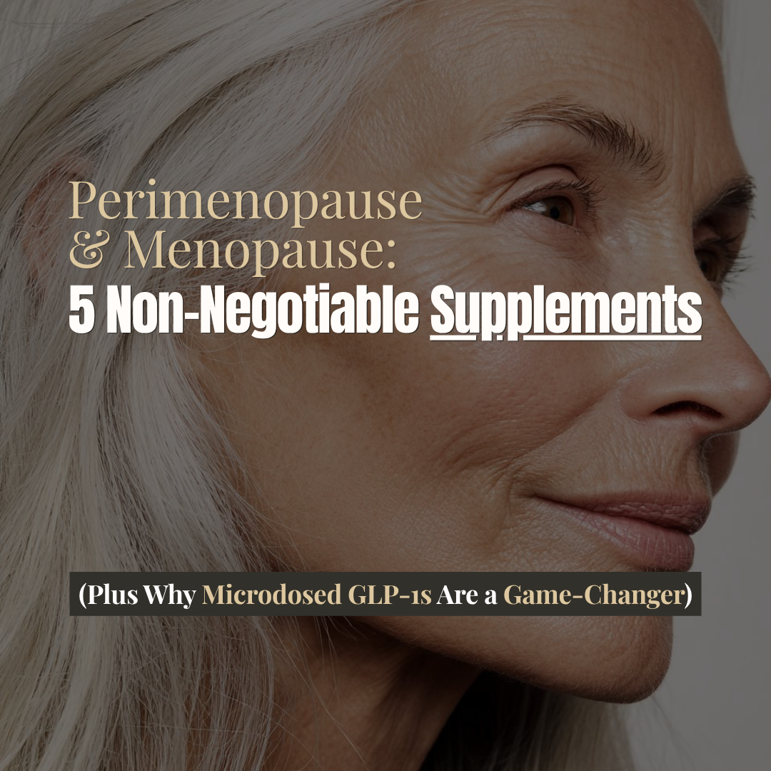 Perimenopause & Menopause: 5 Non-Negotiable Supplements (Plus Why Microdosed GLP-1s Are a Game-Changer)
